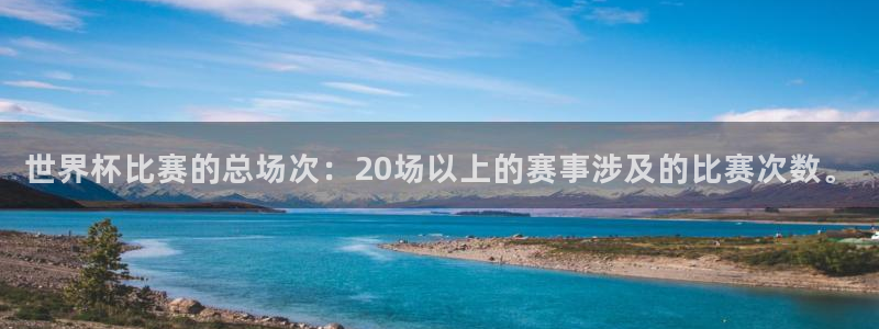 世界杯 直播：世界杯比赛的总场次：20场以上的赛事涉及的比赛次数。