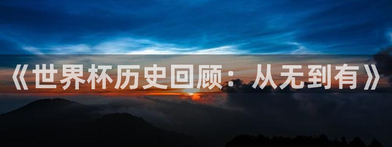 足球比分直播世界杯：《世界杯历史回顾：从无到有》