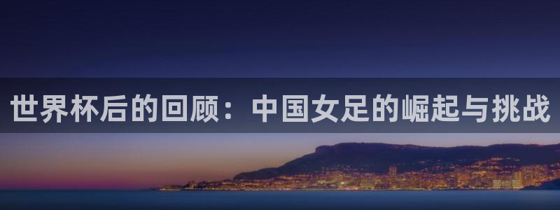 世界杯足球直播：世界杯后的回顾：中国女足的崛起与挑战