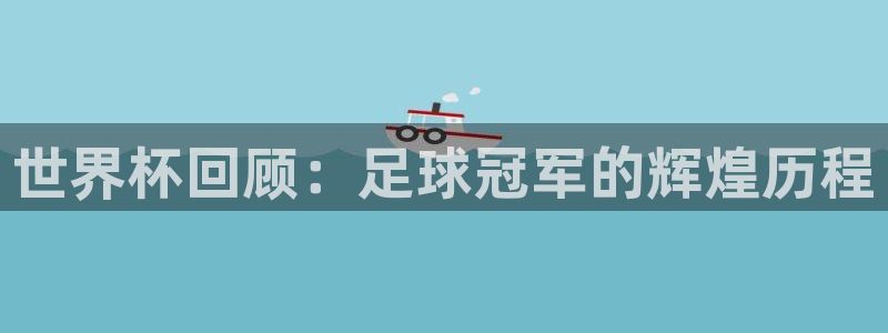 看世界杯：世界杯回顾：足球冠军的辉煌历程
